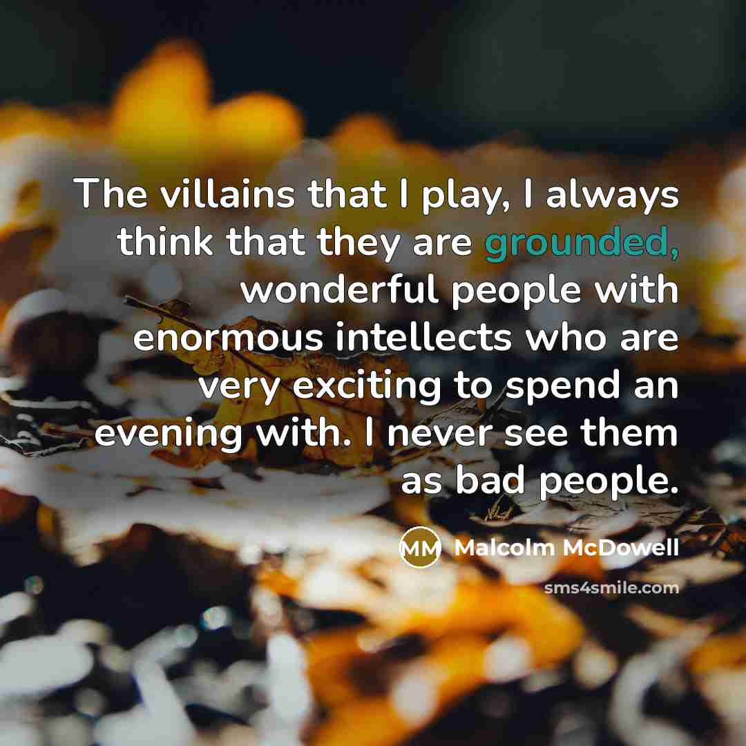 “The villains that I play, I always think that they…” quote by Malcolm McDowell