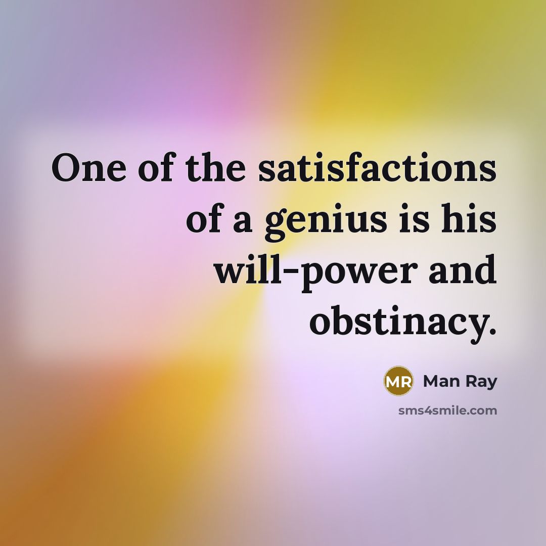 “One of the satisfactions of a genius is his will-power…” quote by Man Ray