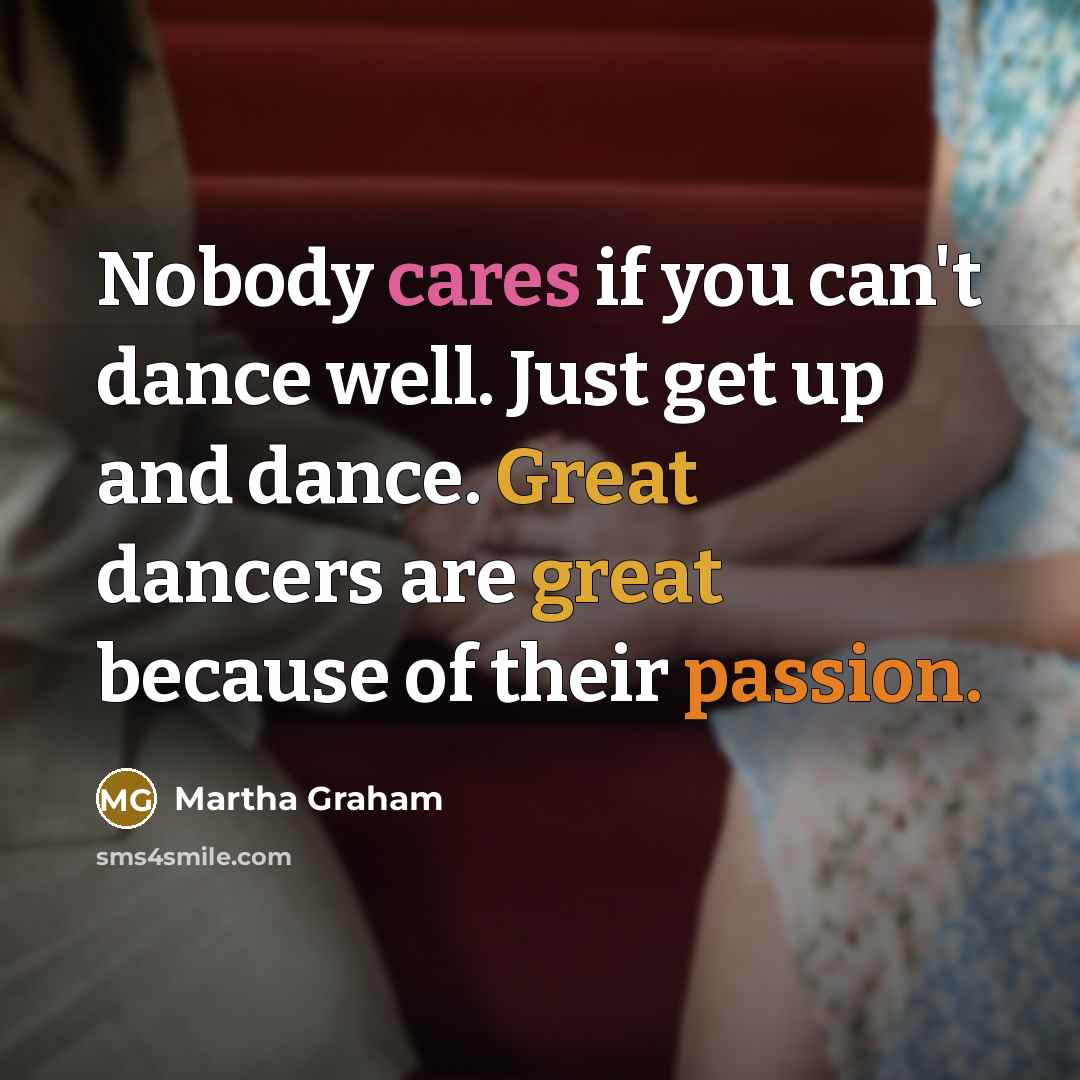 “Nobody cares if you can't dance well. Just get up…” quote by Martha Graham