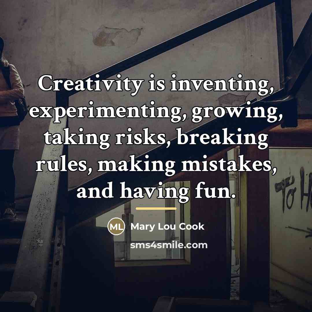 “Creativity is inventing, experimenting, growing, taking risks, breaking rules, making…” quote by Mary Lou Cook