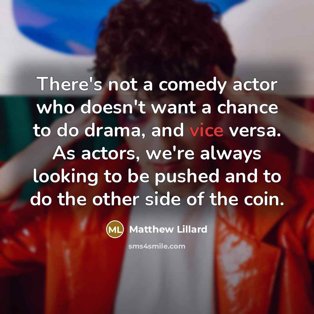 “There's not a comedy actor who doesn't want a chance to do drama, and vice versa. As actors, we're always looking to be pushed and to do the other side of the coin.” quote by Matthew Lillard