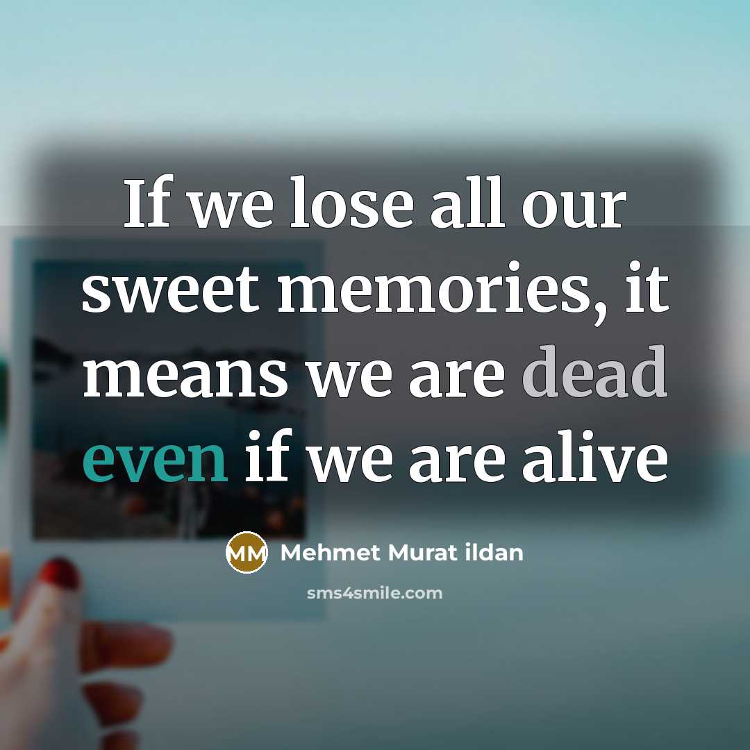 “If we lose all our sweet memories, it means we…” quote by Mehmet Murat Ildan
