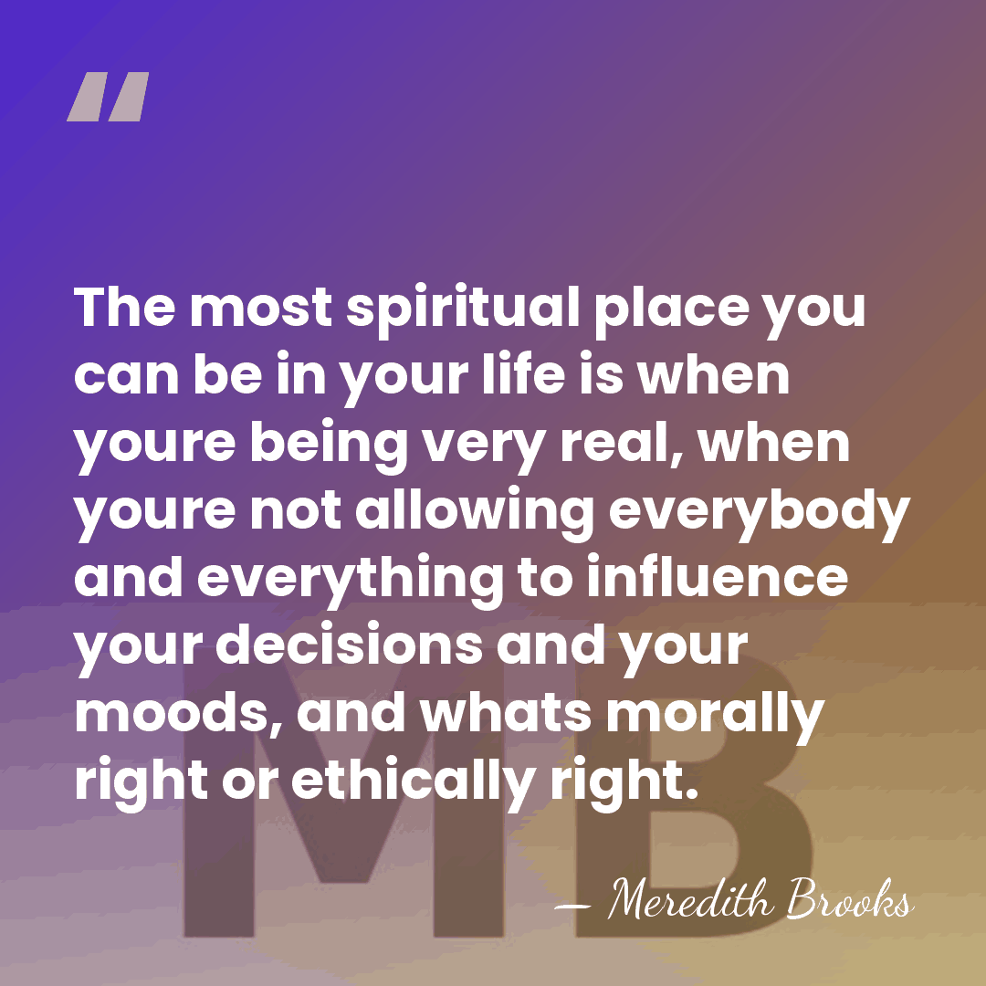 The most spiritual place you can be in your life is when&hellip; - Meredith Brooks