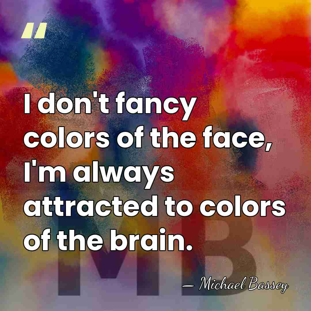 I don't fancy colors of the face, I'm always attracted to colors&hellip; - Michael Bassey