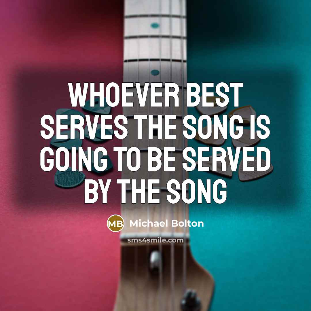 “Whoever best serves the song is going to be served…” quote by Michael Bolton