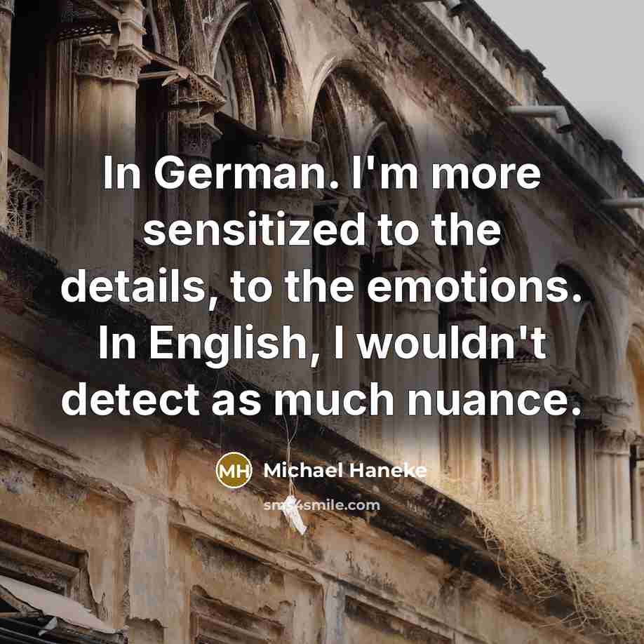 “In German. I'm more sensitized to the details, to the…” quote by Michael Haneke