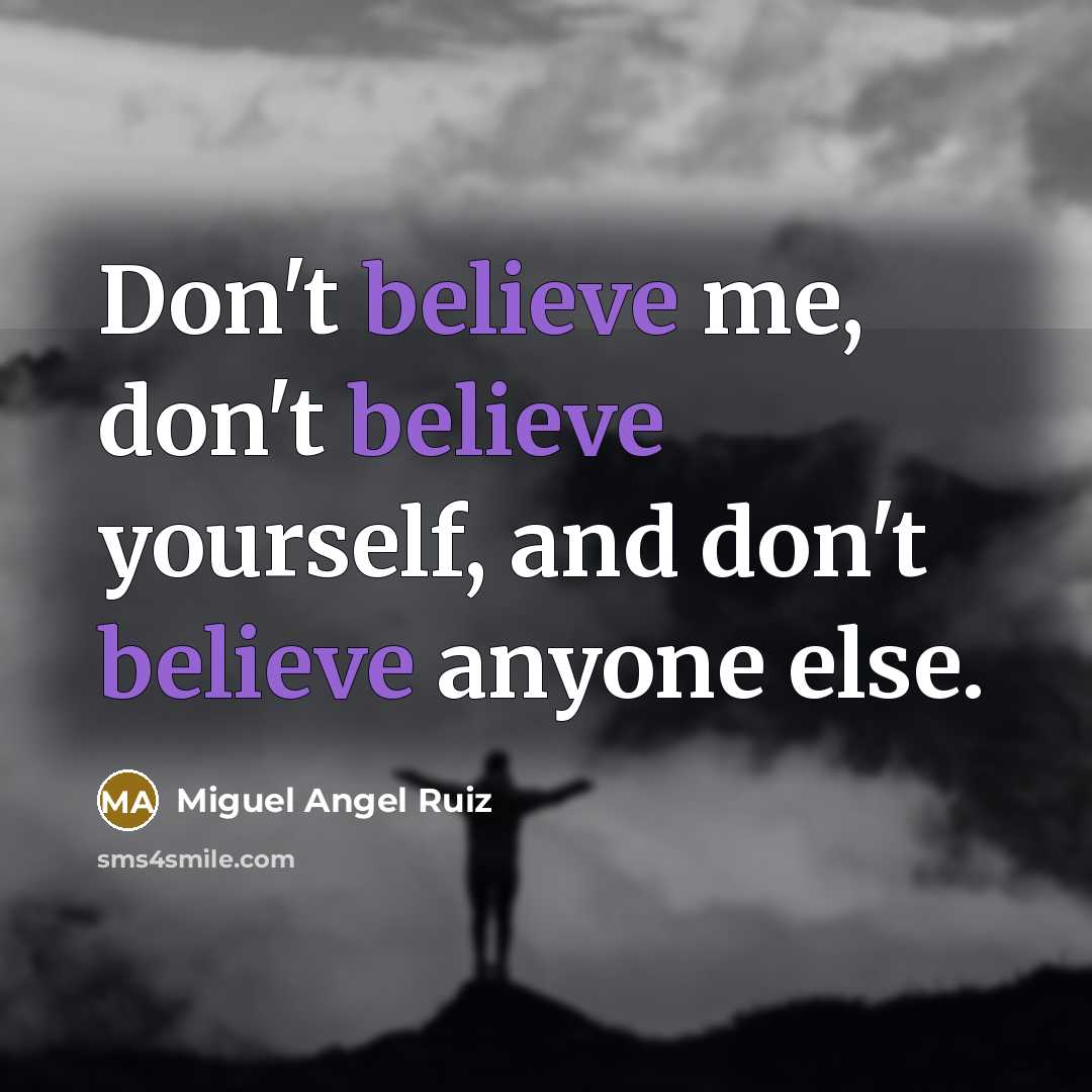 “Don't believe me, don't believe yourself, and don't believe anyone…” quote by Miguel Angel Ruiz