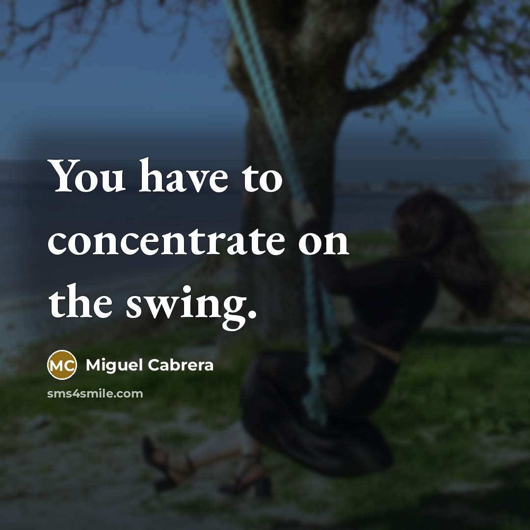 “You have to concentrate on the swing.…” quote by Miguel Cabrera