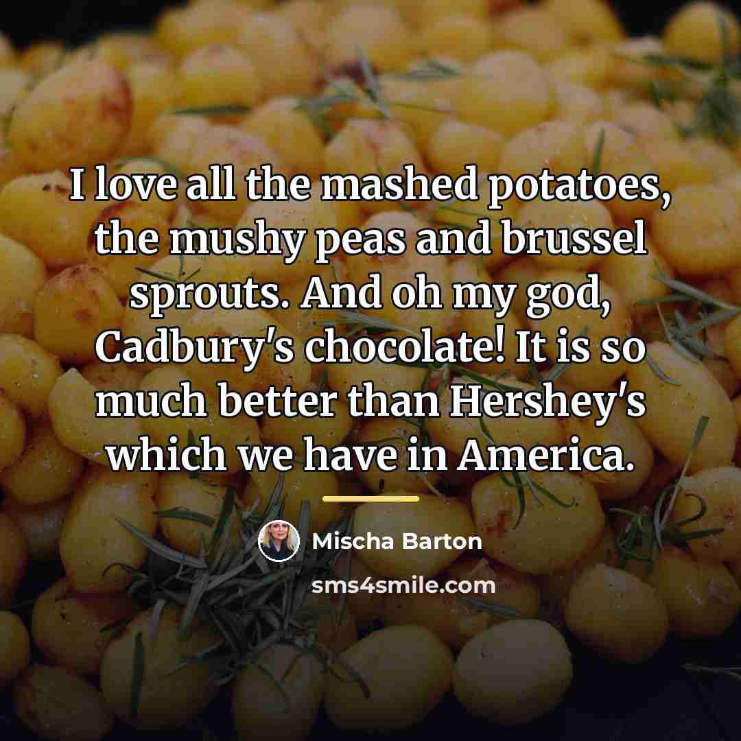 “I love all the mashed potatoes, the mushy peas and…” quote by Mischa Barton