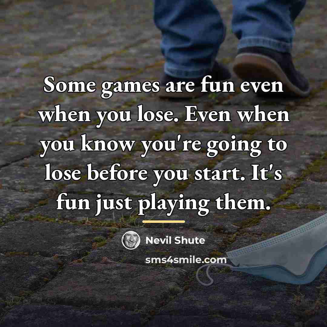 “Some games are fun even when you lose. Even when…” quote by Nevil Shute