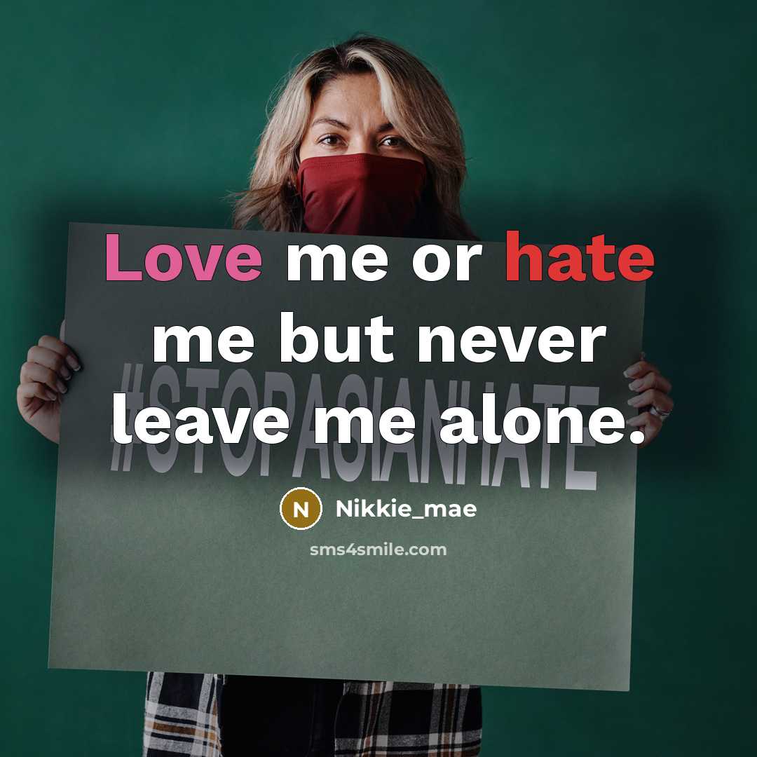 “Love me or hate me but never leave me alone.…” quote by Nikkie_mae