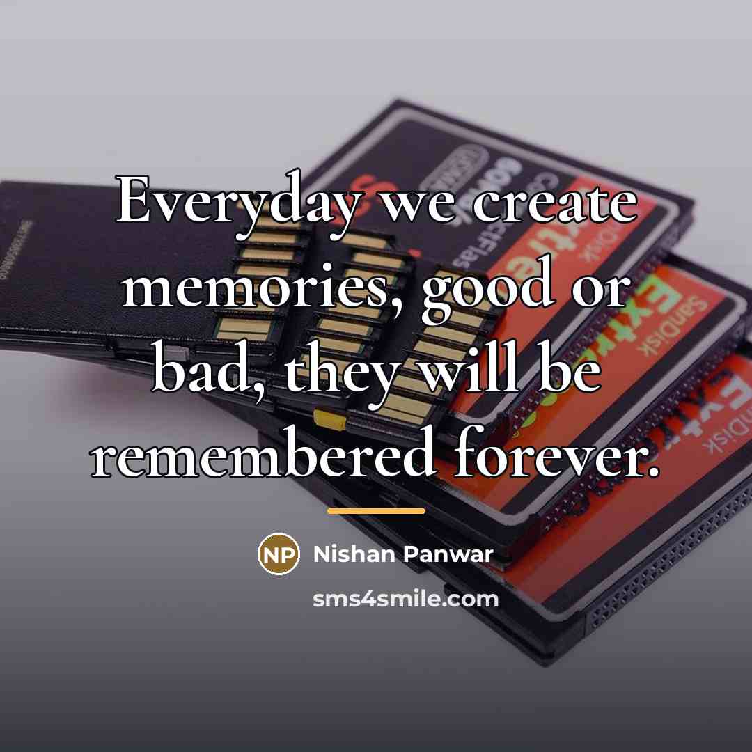 “Everyday we create memories, good or bad, they will be…” quote by Nishan Panwar