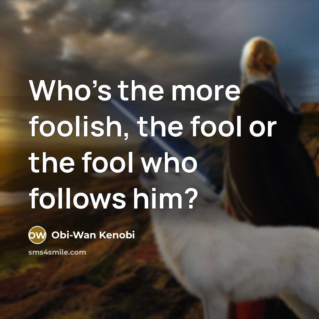 “Who's the more foolish, the fool or the fool who follows him?” quote by Obi-Wan Kenobi