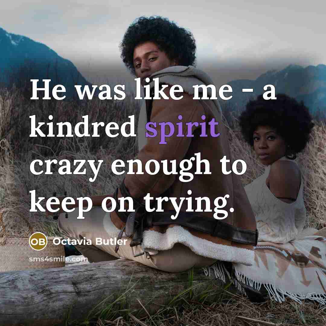 “He was like me - a kindred spirit crazy enough…” quote by Octavia Butler