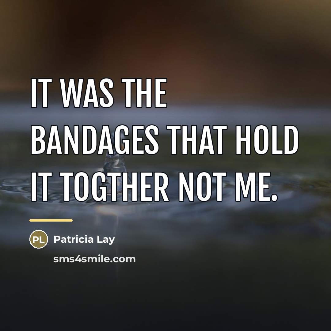 “It was the bandages that hold it togther not me.…” quote by Patricia Lay