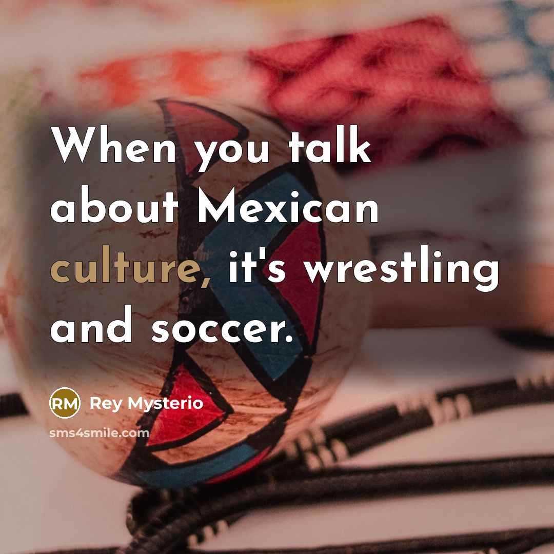“When you talk about Mexican culture, it's wrestling and soccer.…” quote by Rey Mysterio