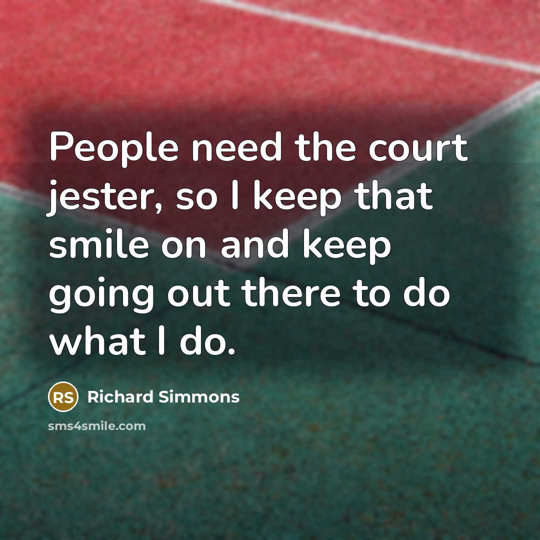 “People need the court jester, so I keep that smile…” quote by Richard Simmons