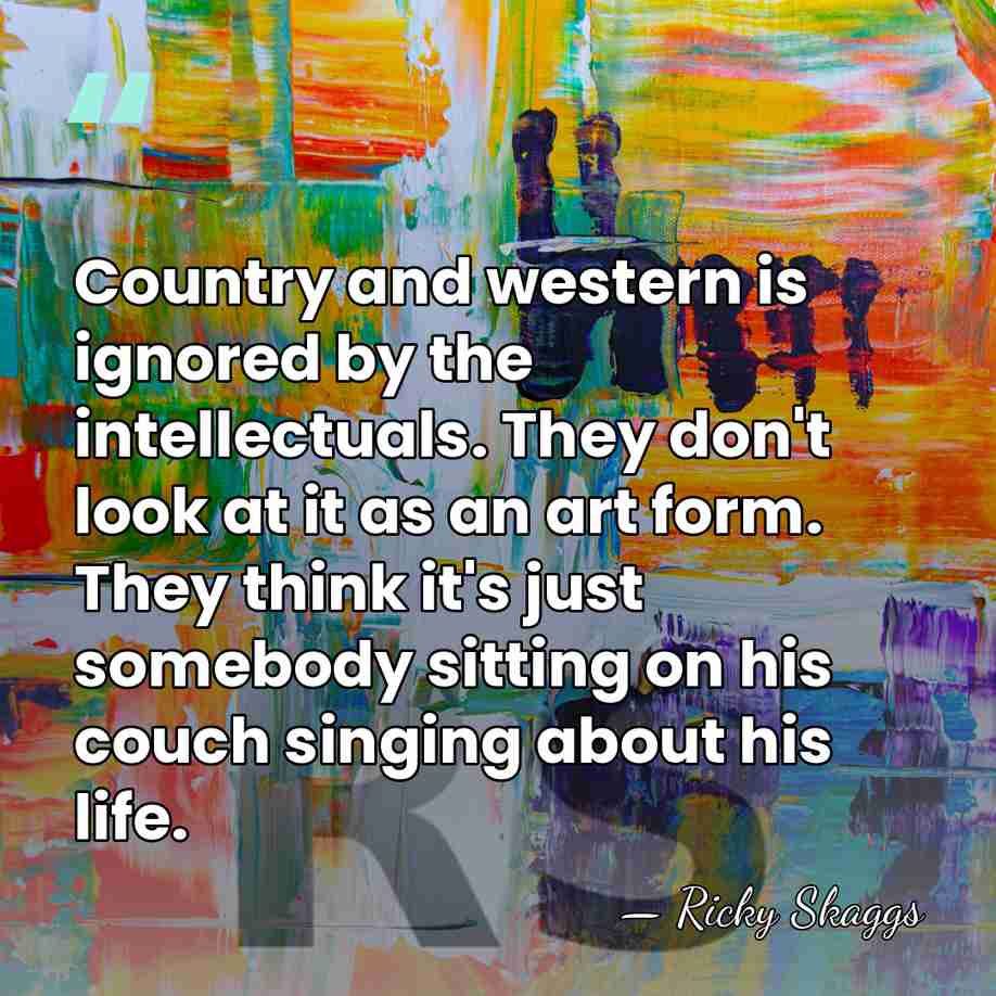 Country and western is ignored by the intellectuals. They don't look at&hellip; - Ricky Skaggs