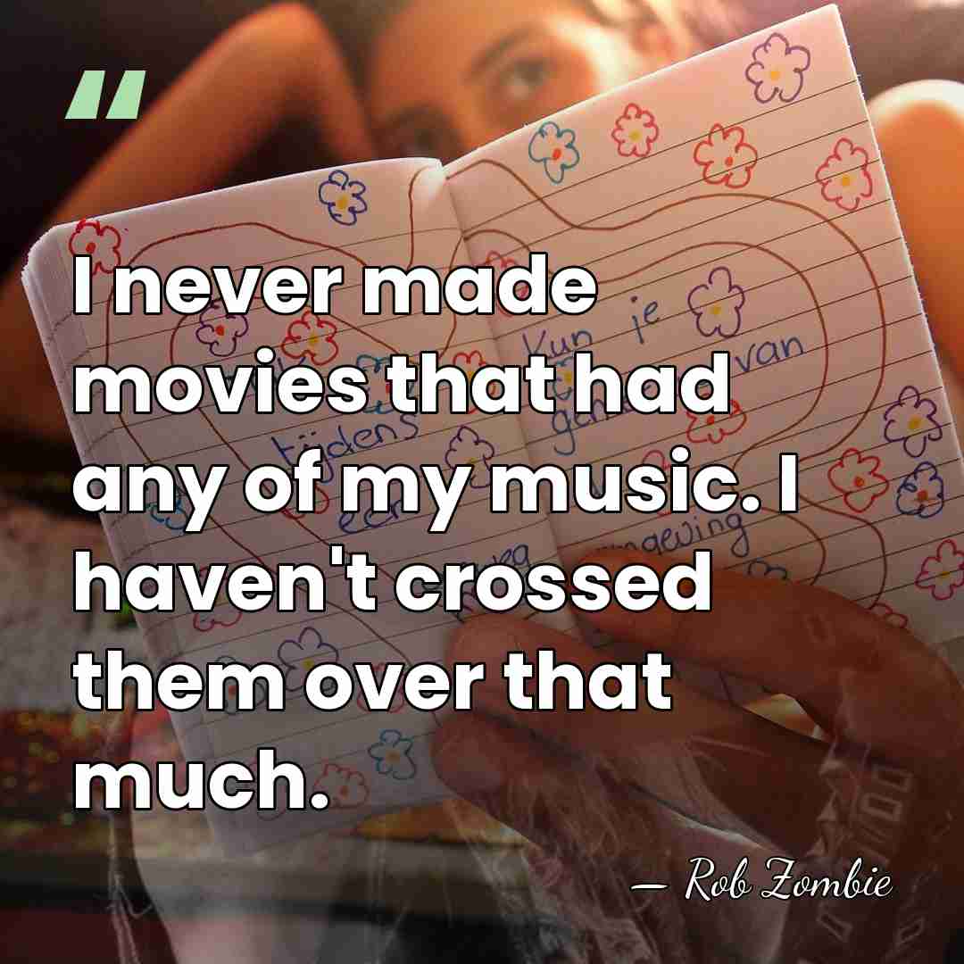 I never made movies that had any of my music. I haven't&hellip; - Rob Zombie