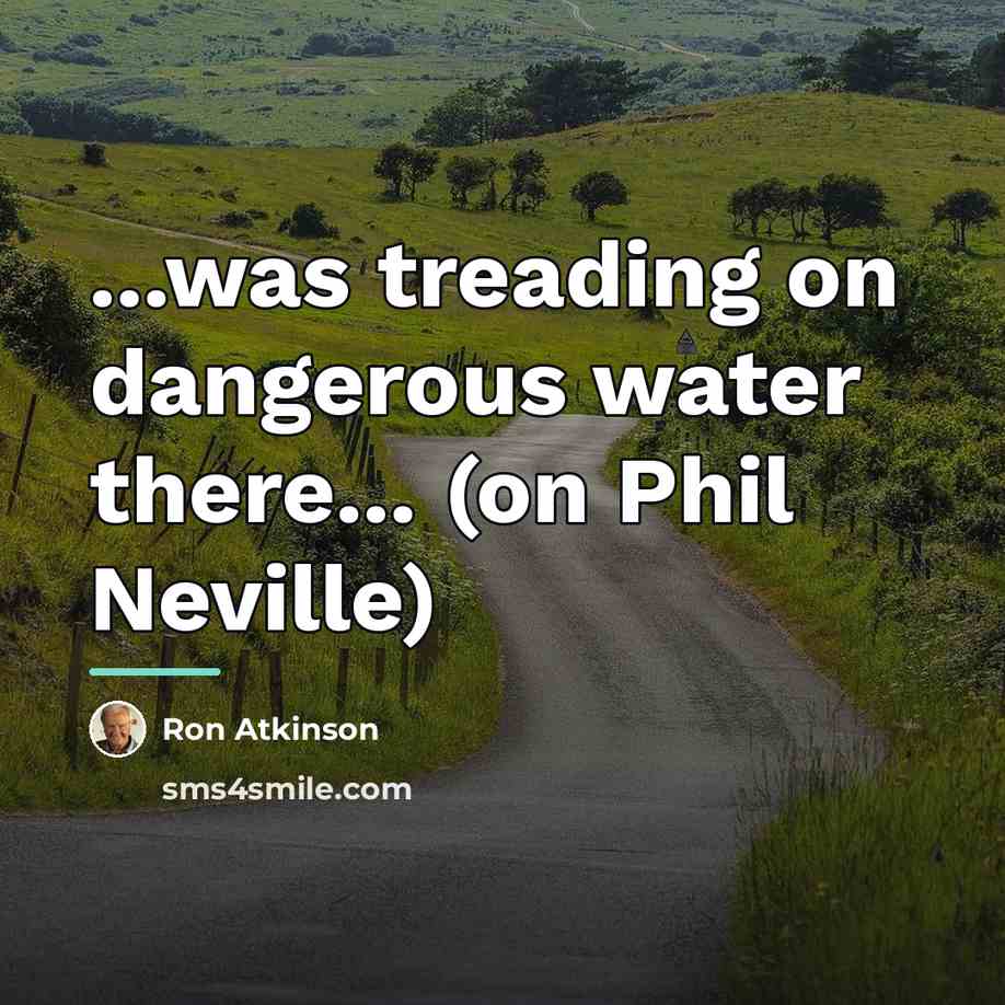 “...was treading on dangerous water there... (on Phil Neville)…” quote by Ron Atkinson