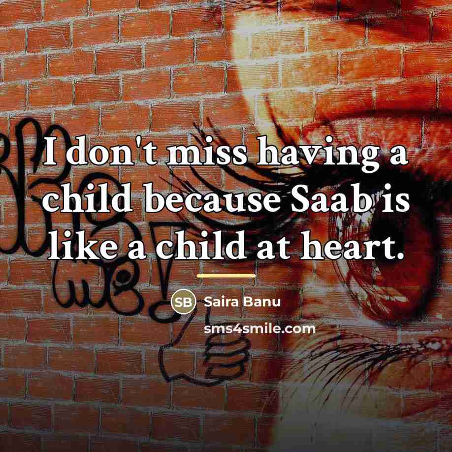 “I don't miss having a child because Saab is like…” quote by Saira Banu