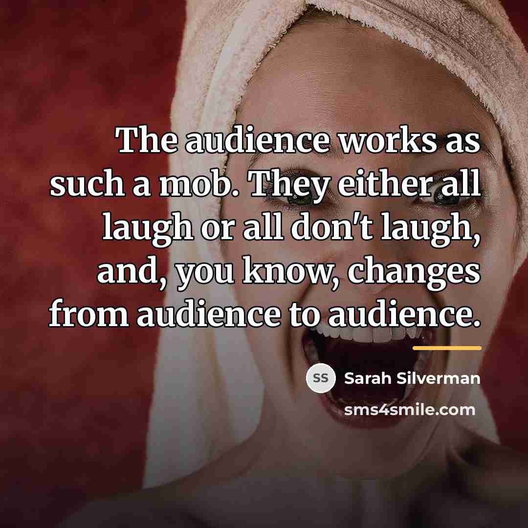 “The audience works as such a mob. They either all…” quote by Sarah Silverman