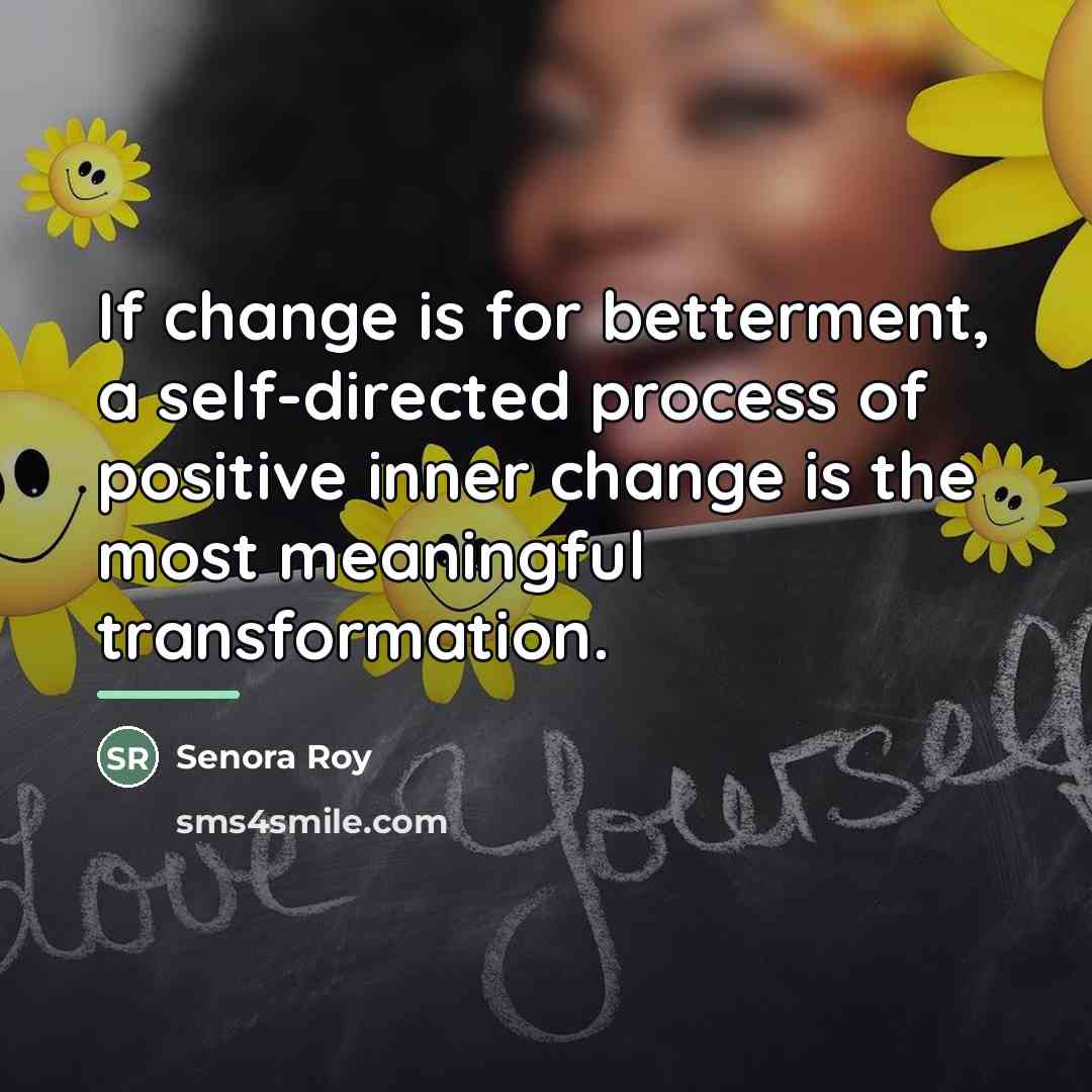 “If change is for betterment, a self-directed process of positive…” quote by Senora Roy
