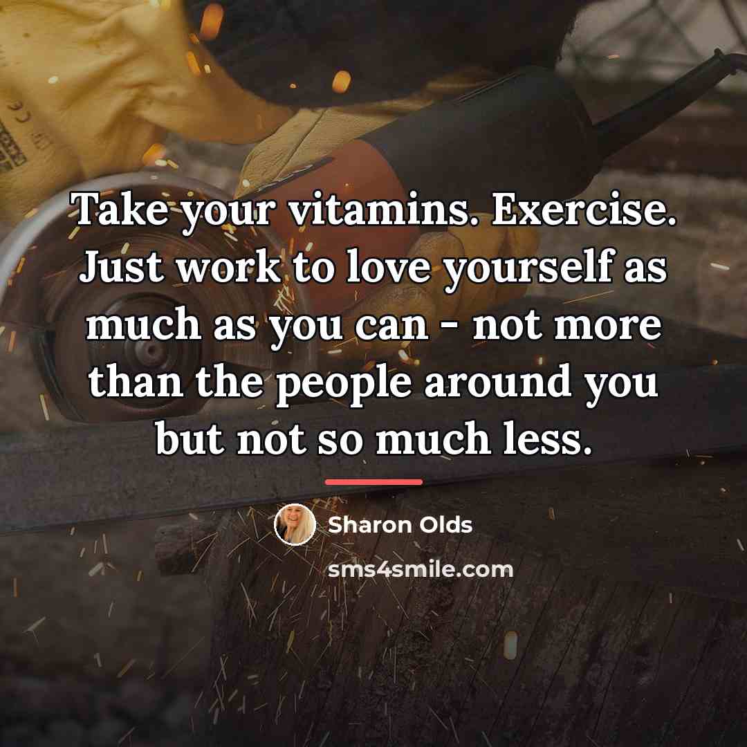 “Take your vitamins. Exercise. Just work to love yourself as…” quote by Sharon Olds
