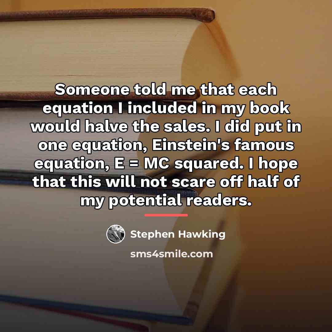 “Someone told me that each equation I included in my…” quote by Stephen Hawking