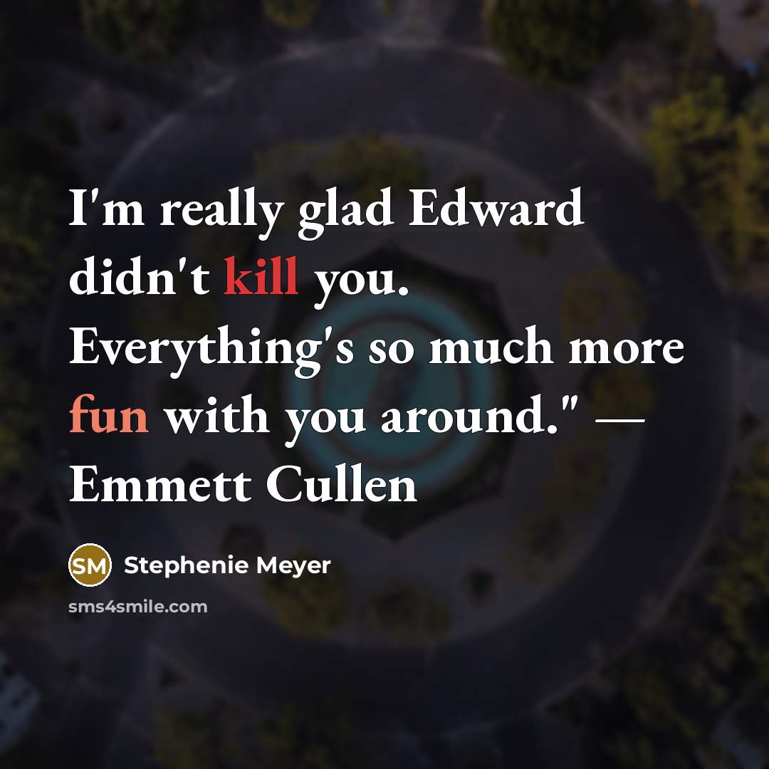“I'm really glad Edward didn't kill you. Everything's so much more fun with you around." — Emmett Cullen” quote by Stephenie Meyer