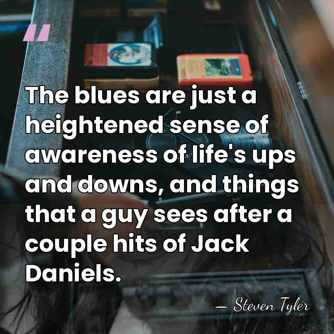 The blues are just a heightened sense of awareness of life's ups&hellip; - Steven Tyler