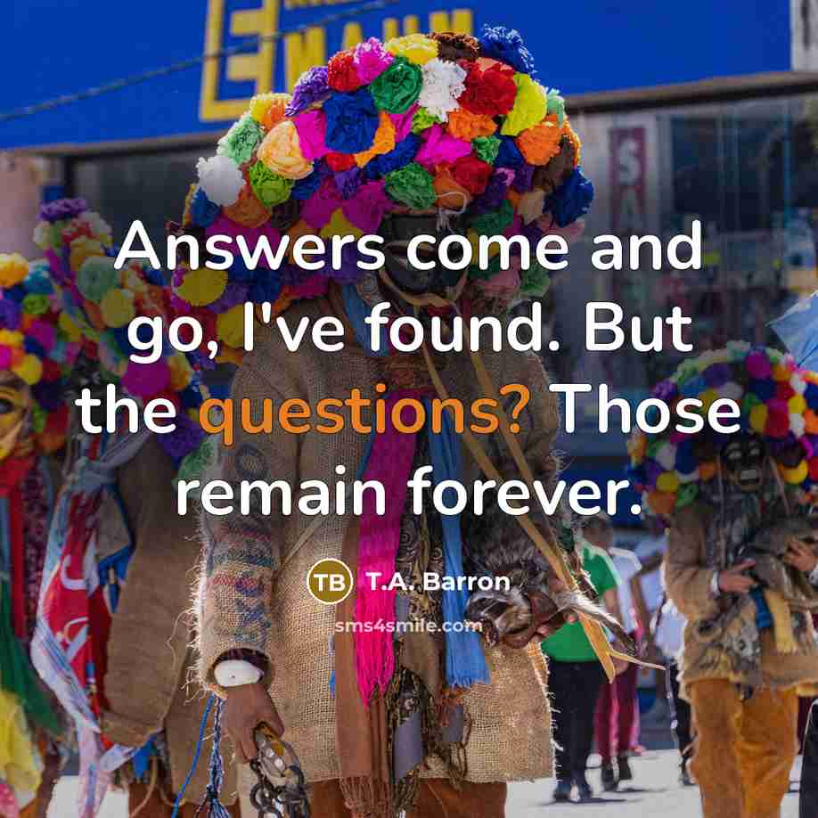 “Answers come and go, I've found. But the questions? Those…” quote by T.A. Barron