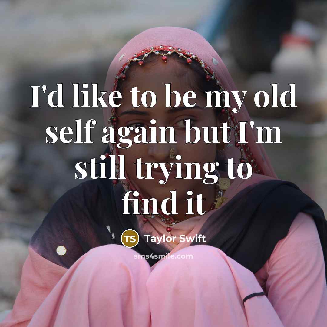 “I'd like to be my old self again but I'm…” quote by Taylor Swift