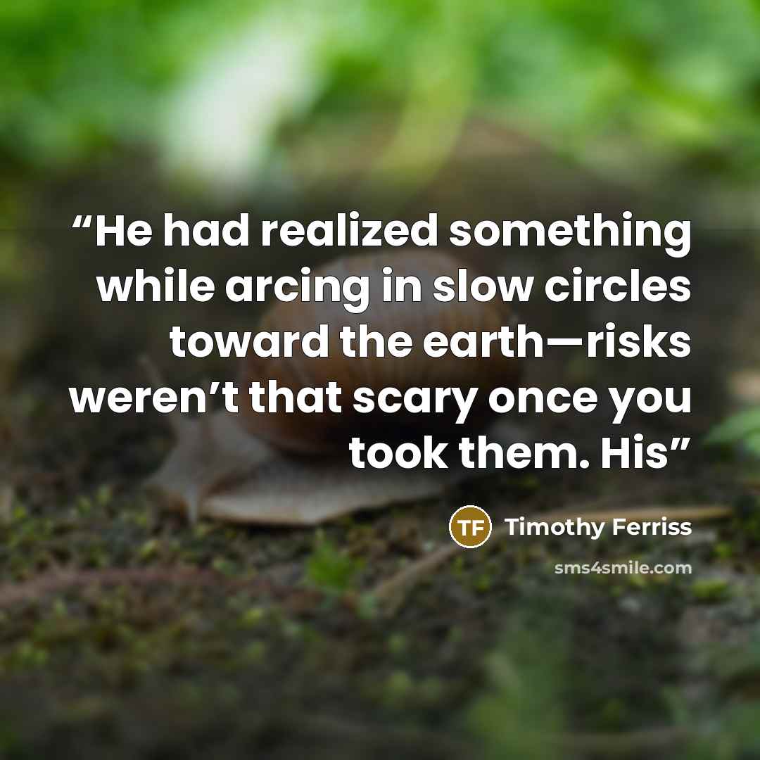“He had realized something while arcing in slow circles toward the earth—risks weren’t that scary once you took them. His” quote by Timothy Ferriss