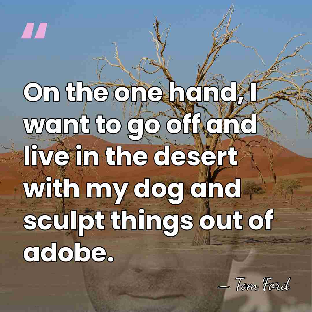 On the one hand, I want to go off and live in&hellip; - Tom Ford