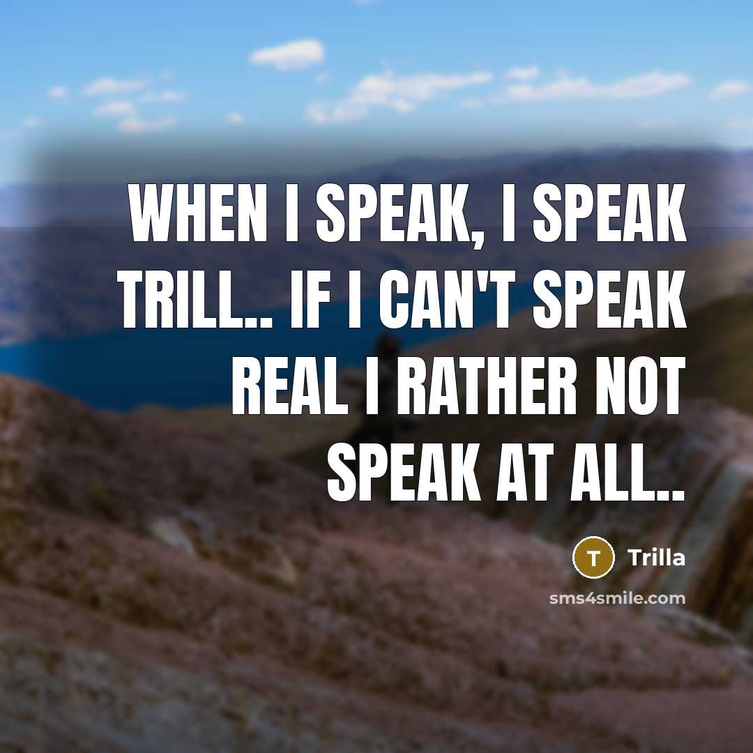 “When I speak, I speak trill.. if I can't speak…” quote by Trilla