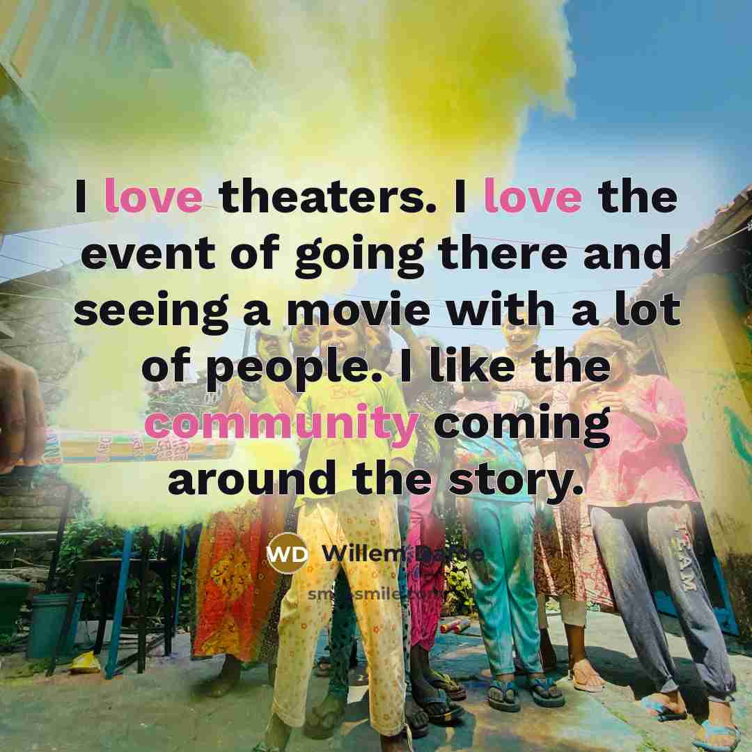 “I love theaters. I love the event of going there…” quote by Willem Dafoe