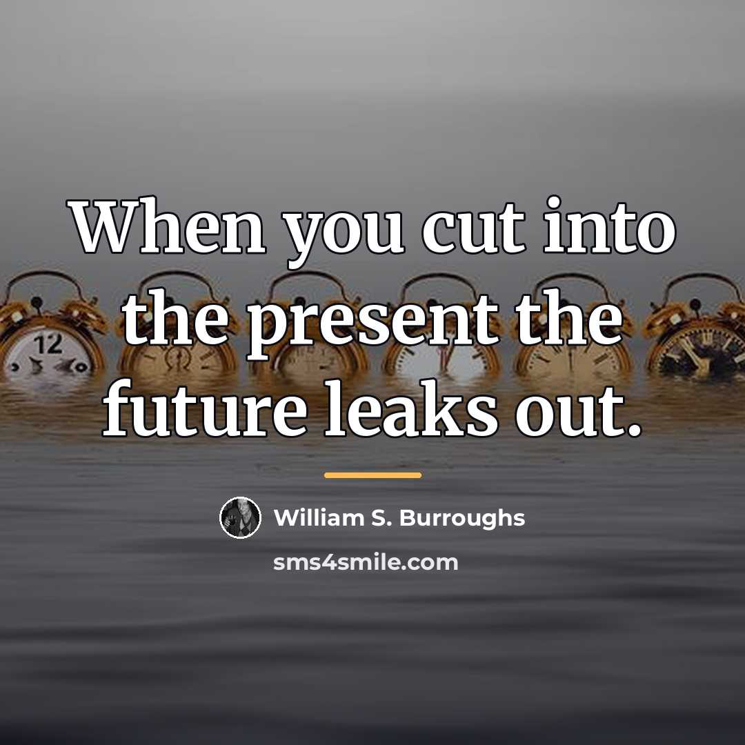 “When you cut into the present the future leaks out.…” quote by William S. Burroughs