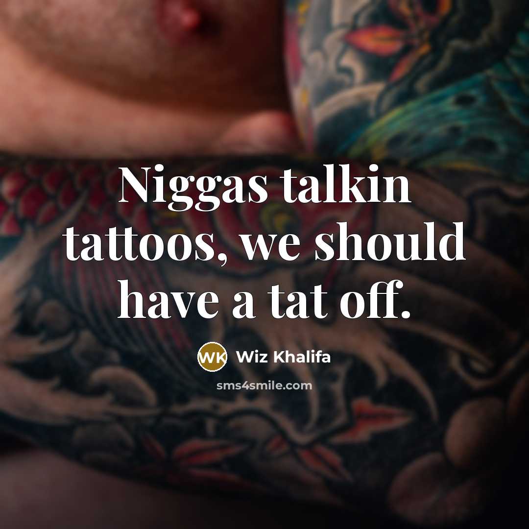 “Niggas talkin tattoos, we should have a tat off.…” quote by Wiz Khalifa