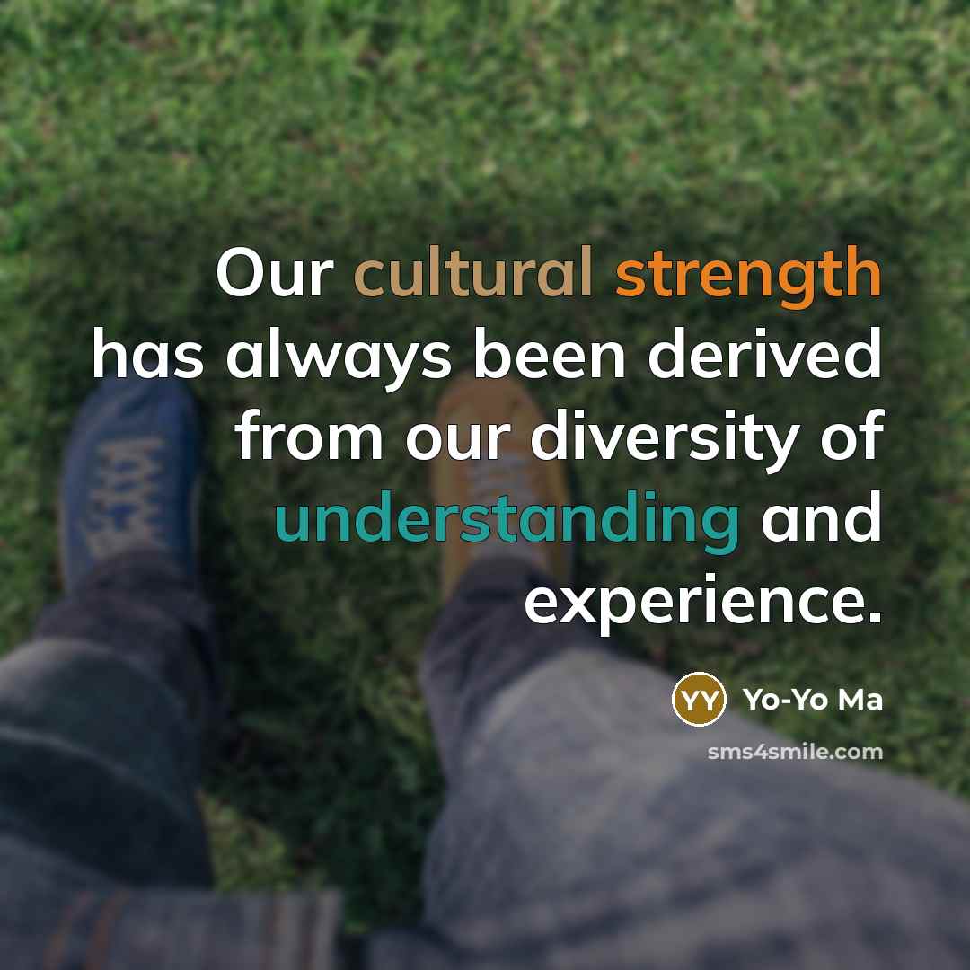 “Our cultural strength has always been derived from our diversity…” quote by Yo-Yo Ma