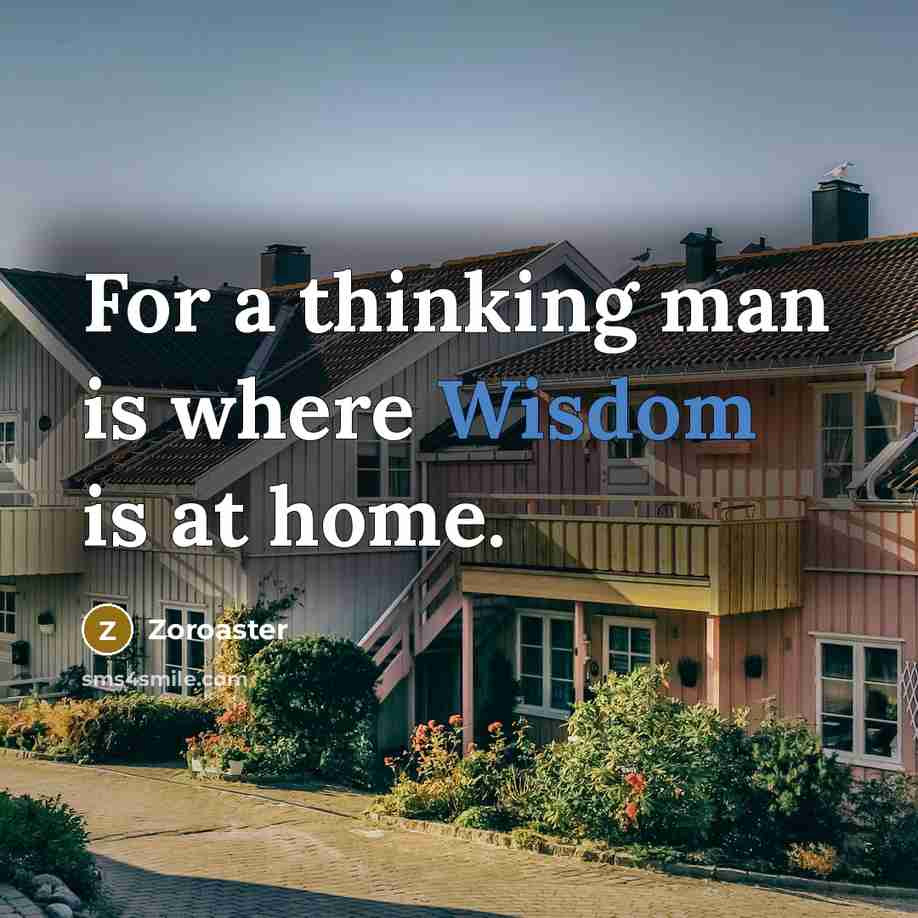 “For a thinking man is where Wisdom is at home.…” quote by Zoroaster