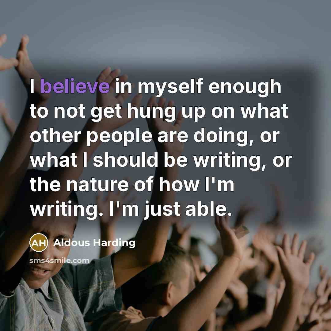 “I believe in myself enough to not get hung up on what other people are doing, or what I should be writing, or the nature of how I'm writing. I'm just able.” quote by Aldous Harding