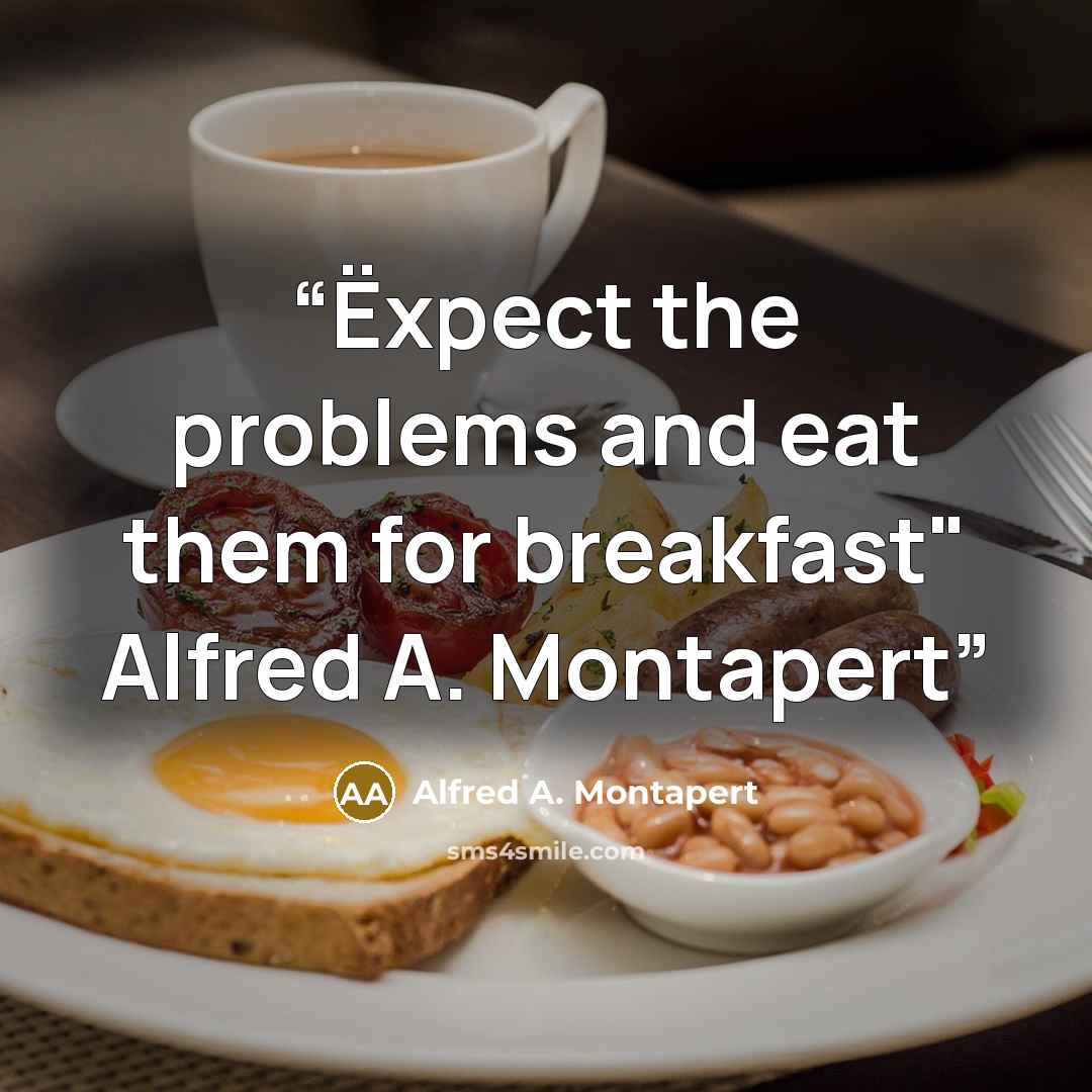 “Ëxpect the problems and eat them for breakfast" Alfred A. Montapert” quote by Alfred A. Montapert