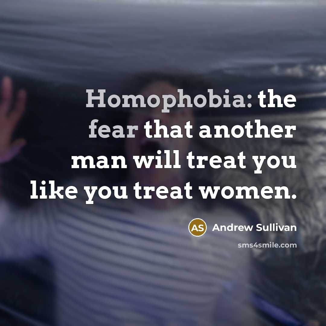“Homophobia: the fear that another man will treat you like…” quote by Andrew Sullivan