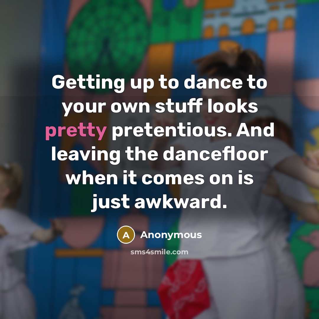 “Getting up to dance to your own stuff looks pretty…” quote by Anonymous