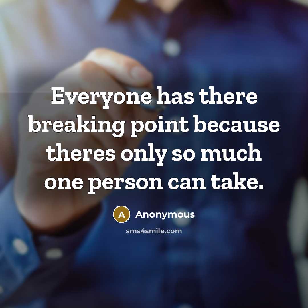 “Everyone has there breaking point because theres only so much one person can take.” quote by Anonymous