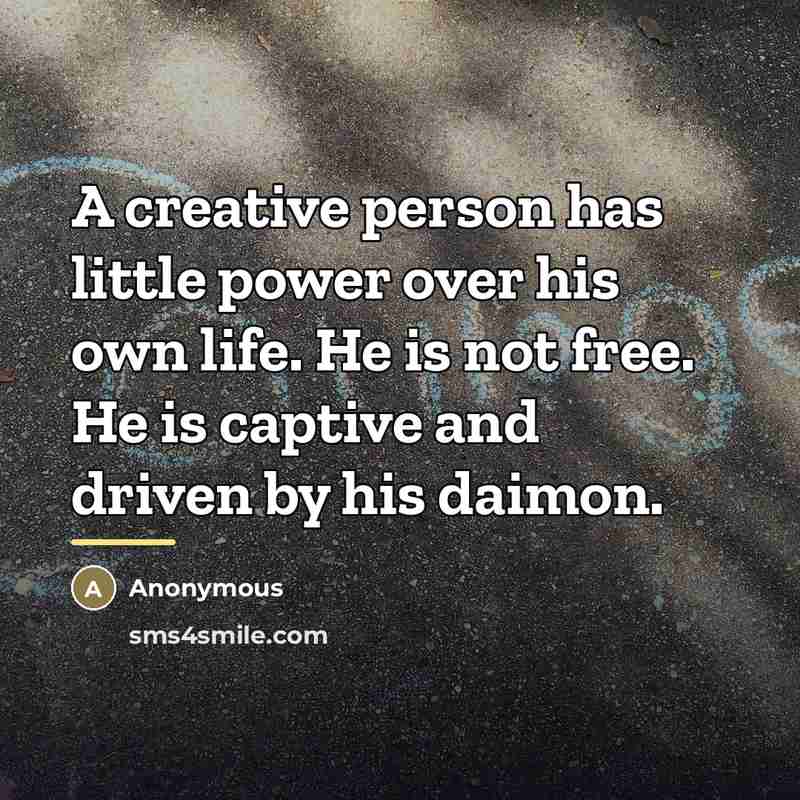 “A creative person has little power over his own life.…” quote by Anonymous