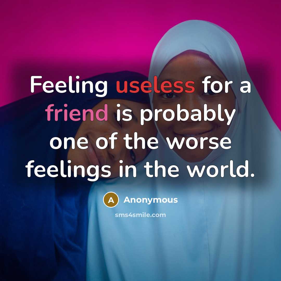 “Feeling useless for a friend is probably one of the worse feelings in the world.” quote by Anonymous