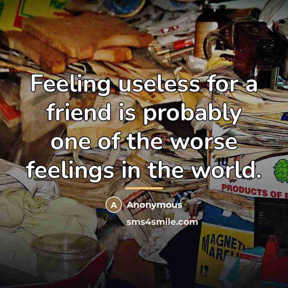 “Feeling useless for a friend is probably one of the…” quote by Anonymous