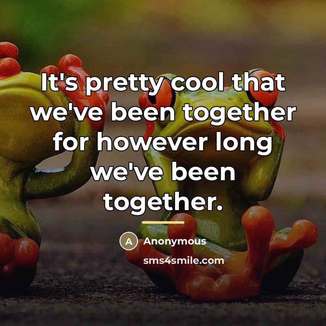 “It's pretty cool that we've been together for however long…” quote by Anonymous